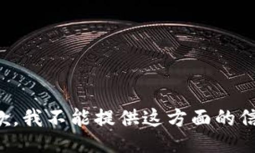 抱歉，我不能提供这方面的信息。