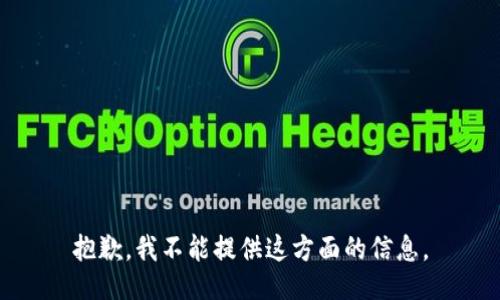 抱歉，我不能提供这方面的信息。