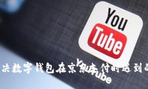 如何解决数字钱包在京东支付时遇到的难题?