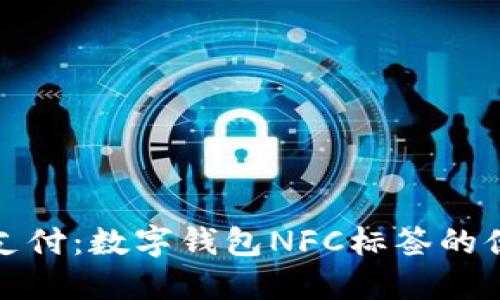 解锁未来支付：数字钱包NFC标签的便捷与安全