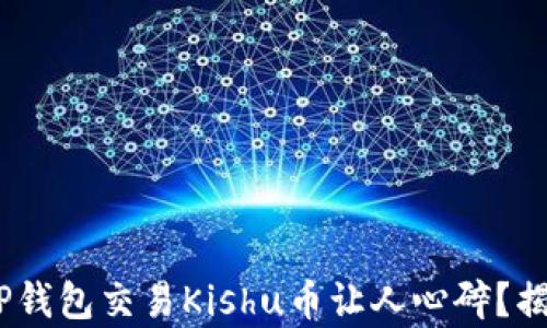 baioti为何在TP钱包交易Kishu币让人心碎?揭开背后的真相!