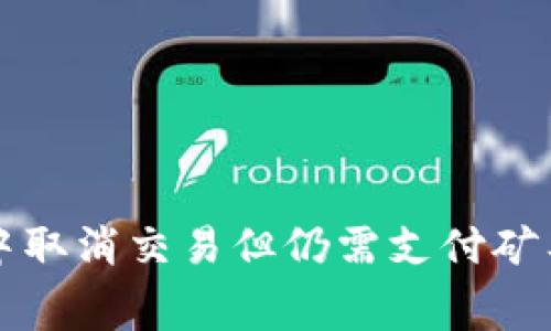 如何在TP钱包中取消交易但仍需支付矿工费的原因解析