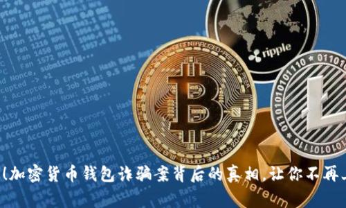 警惕！加密货币钱包诈骗案背后的真相，让你不再上当！
