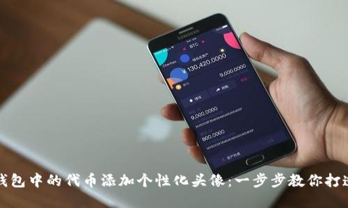 如何为TP钱包中的代币添加个性化头像：一步步教你打造专属钱包