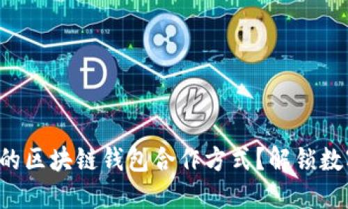 怎样选择最佳的区块链钱包合作方式？解锁数字资产新机遇！