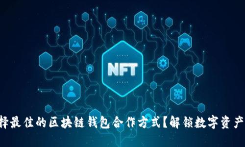 怎样选择最佳的区块链钱包合作方式？解锁数字资产新机遇！