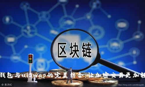 探索TP钱包与uiSwap的完美结合：让加密交易更加轻松安全