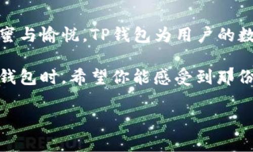   宝藏钱包，让樱桃的每一次绽放都充满惊喜！ / 

 guanjianci tp钱包, 樱桃, 加密货币, 数字钱包 /guanjianci 

导语：数字时代的樱桃

随着数字货币的兴起，越来越多的人开始关注如何选择一个适合自己的数字钱包。而在众多选择中，TP钱包因其独特的功能和便捷的操作方式而备受青睐。今天，我们将以“樱桃”为引子，带你探索这个钱包的无限可能。樱桃，象征着美好与甜蜜，这也正是TP钱包带给用户的体验。

TP钱包的初印象

TP钱包的界面设计简洁而直观，用户初次使用时便能迅速上手。就像每一颗樱桃都散发着诱人的光泽，TP钱包的每一个功能模块都经过精心打磨，展现出其无与伦比的用户友好性。在这里，无论你是初学者还是资深玩家，都能找到心仪功能。

为何选择TP钱包？

选择TP钱包的理由有很多。首先，其安全性得到了广泛的认可。TP钱包采用了国际先进的加密技术，帮助用户保护他们的资产。就像樱桃的外表，鲜艳欲滴，但又有着坚固的果核，TP钱包的安全体系为用户的资产提供了一层强有力的保护。

丰富的功能满足不同需求

TP钱包不仅限于基本的加密货币存储功能，还提供了多种交易以及资产管理服务。用户可以轻松实现转账、交易、兑换等操作，仿佛在选择自己心仪的樱桃，享受每一种挑选的乐趣。此外，TP钱包支持多种主流数字货币，满足了不同用户的需求。

灵活的资产管理

在TP钱包中，资产管理的灵活性尤为突出。用户可以随时查看自己的资产状况，就像在樱桃树上挑选新鲜的果实，随心所欲。通过详细的资产分析，用户能够清晰了解自己的投资动态，进而做出更明智的决策。

社区与支持

TP钱包拥有活跃的用户社区，提供丰富的资源与支持。无论是新手还是老手，大家在这里分享经验，互相帮助。像樱桃树下的朋友们一样，彼此分享着美好的果实。即便在操作中遇到问题，TP钱包的客户支持服务将全程陪伴，竭尽所能地提供帮助。

总结：樱桃与TP钱包的完美交融

总的来说，TP钱包用其独特的形式和丰富的功能，将用户的数字资产管理体验提升到了一个新的高度。就如同樱桃带来的甜蜜与愉悦，TP钱包为用户的数字生活增添了不少色彩。在这个快速发展的数字时代，选择TP钱包，无疑是一个能够带来惊喜和实用的明智之选。

无论你是想要探索加密货币的世界，还是希望通过数字资产实现投资增值，TP钱包都能为你提供强大的支持。当你使用这个钱包时，希望你能感受到那份如同品尝樱桃般令人愉悦的体验。无论未来的市场变幻如何，TP钱包期待携手每一位用户，共同迎接更加光辉的明天。

最后，期待在TP钱包中，与大家一起分享樱桃般的甜美时光！