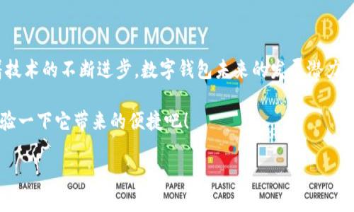 体验数字钱包是近年来随着科技进步和移动支付普及而逐渐成为一个热门话题。在这个瞬息万变的时代，越来越多的人开始质疑传统现金和银行卡的便捷性，转而探索以数字钱包为代表的新型支付方式。数字钱包不仅方便，而且在安全性和功能性上也展现了其独特的优势。那么，数字钱包到底意味着什么？它给我们的生活带来了哪些变化？接下来，让我们深入探讨这个话题。

什么是数字钱包？

数字钱包，也称为电子钱包，是一种允许用户安全存储和管理各种支付信息、交易记录和个人信息的应用程序或系统。用户可以通过智能手机、平板电脑或其他电子设备来使用数字钱包，完成日常支付或者转账。这种支付方式，尤其适合当今快节奏的生活，用户可以随时随地进行交易。

简单来说，数字钱包就像是一个“虚拟口袋”，可以容纳多种支付手段，包括信用卡、借记卡、预付卡以及虚拟货币等。用户只需通过一个简单的操作，就可以完成支付，将繁琐的现金交易和多张实体卡片的携带变得简单便捷。

数字钱包的优势

数字钱包的崛起并非偶然，它所带来的便利性和安全性吸引了越来越多的人使用。首先，它的最大优势在于便捷性。用户无需携带现金或者多张信用卡，通过简单的扫码或点击，就可以完成消费。

其次，从安全性来看，数字钱包使用先进的加密技术，确保用户的支付信息不会被泄露。这种高标准的安全防护措施使得用户在进行在线支付时更加放心。此外，数字钱包大多还会采用两步验证、指纹识别等技术，以进一步保护用户账户的安全。

数字钱包的功能

除了基本的支付功能，数字钱包还具有其他多样化的功能。许多数字钱包应用提供了交易记录查看、账务管理、资金统计等功能，用户可以更清晰地掌握自己的消费情况，进而制定合理的消费计划。

一些数字钱包还支持积分和优惠券的管理，用户可以通过数字钱包保存商家的优惠信息，随时使用。这些附加功能，不仅提升了用户的便利性，也提高了消费的乐趣。

数字钱包的使用场景

数字钱包的应用场景非常广泛。无论是在餐厅、超市还是在线购物平台，都能够看到数字钱包的身影。在餐馆用餐时，顾客可以通过扫码支付来完成消费，省去了找零的麻烦；在超市购物时，用户同样可以用数字钱包轻松结账，提升了购物效率。

此外，数字钱包还被广泛应用于交通领域，比如搭乘公共交通工具时，乘客可以通过数字钱包支付车费，省去购买纸质车票带来的不便。这个应用场景尤其在大城市中得到了广泛的验证。

数字钱包的未来趋势

随着科技的不断进步，数字钱包的未来将更加光明。一方面，越来越多的商家开始接纳数字钱包支付，以此提升自己的服务质量和用户体验。另一方面，用户的接受度也在不断提升，数字钱包将成为人们日常生活中不可或缺的一部分。

未来，数字钱包还有可能与人工智能、大数据等技术结合，提供个性化的消费建议、财务分析。同时，随着区块链技术的发展，数字钱包的安全性和透明度也将得到进一步提升。

如何选择合适的数字钱包？

面对市场上鱼龙混杂的数字钱包品牌，用户在选择时需考虑多个因素。首先，安全性是最重要的考量因素，选择那些具备高级加密技术和安全认证的数字钱包能够有效防范信息泄露。

其次，用途和功能也是选择数字钱包的重要因素。用户需要根据自己的消费习惯，选择适合自己需求的数字钱包。例如，若经常在线购物，可以选择那些与多个电商平台合作的数字钱包，方便快捷。

此外，还需关注用户评价和服务质量，选择那些用户反馈良好、客服响应及时的数字钱包品牌。

总结

数字钱包作为一种新兴的支付方式，不仅提高了支付效率，还变革了人们的消费习惯。在体验数字钱包的过程中，用户能够感受到其便捷、安全以及多样化的功能。随着技术的不断进步，数字钱包未来的发展潜力巨大，必将给我们的生活带来更多便捷和惊喜。

在如今快速发展的社会中，体验数字钱包不仅是对新科技的尝试，更是一种『提升生活质量』的方式。如果你还没有尝试数字钱包，现在不妨下载一个合适的应用，体验一下它带来的便捷吧！

体验数字钱包：未来支付的革命之路
