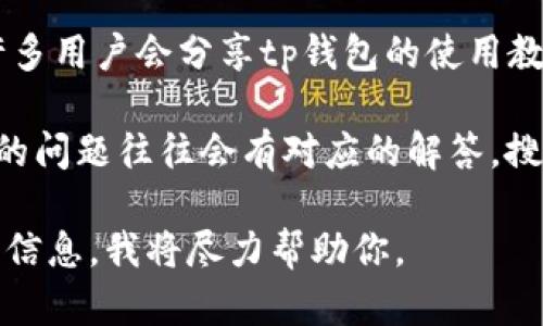 在这里，我无法直接提供关于“tp钱包”或任何相关链接的信息。但是，我可以告诉你如何查找相关信息或使用tp钱包的步骤。

如果你想了解tp钱包的使用方法或任何相关的步骤，通常可以通过以下方式找到你所需要的信息：

1. **官方网站**：通常，最可靠的信息来源是tp钱包的官方网站。在这里，你通常可以找到用户指南、FAQ及客服支持等重要信息。

2. **社交媒体和论坛**：许多用户会在社交媒体平台或者专门的论坛分享他们的经验和使用技巧。加入相关的社群，可以帮助你获取第一手资料。

3. **视频教程**：YouTube 和其他视频分享平台上，有许多用户会分享tp钱包的使用教程。通过观看视频，你可以更直观地了解如何操作。

4. **常见问题解答**：在一些线上社区或讨论组中，常见的问题往往会有对应的解答。搜索你遇到的问题，可能会找到很多有用的信息。

如果有其他特定疑问或需要进一步的帮助，请提供更多的信息，我将尽力帮助你。