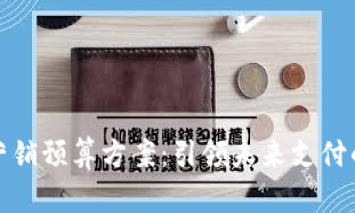 数字钱包营销预算方案：引领未来支付的智慧投资