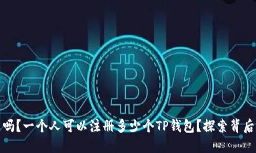 你知道吗?一个人可以注册多少个TP钱包?探索背后的秘密
