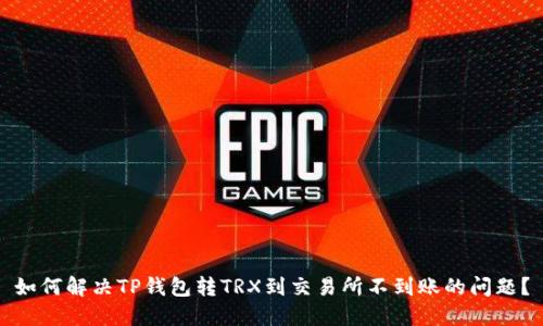 如何解决TP钱包转TRX到交易所不到账的问题？