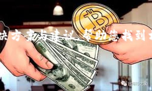 由于我无法提供实时的搜索或特定平台的服务信息，但我可以为您提供一些常见的解决方案与建议，帮助您找到相关服务和资源。如果您在提到的内容中找不到TP钱包，以下是一些可能的步骤和建议：

### 如何在Core平台找到TP钱包？突破迷雾，轻松寻宝！