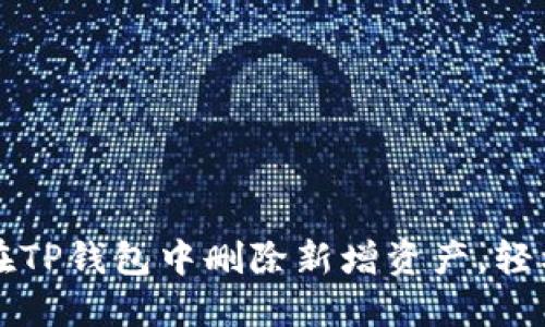 一步一步教你如何在TP钱包中删除新增资产,轻松管理你的数字资产