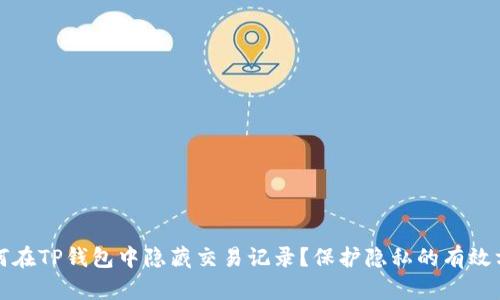 如何在TP钱包中隐藏交易记录?保护隐私的有效方法