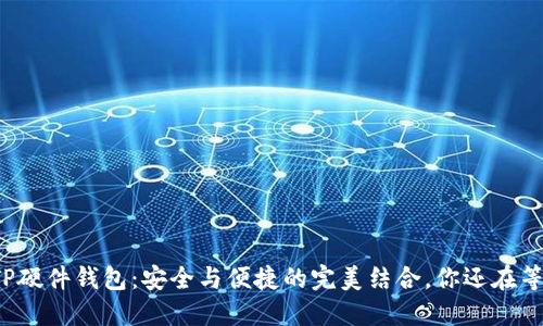 揭秘TP硬件钱包:安全与便捷的完美结合,你还在等什么?