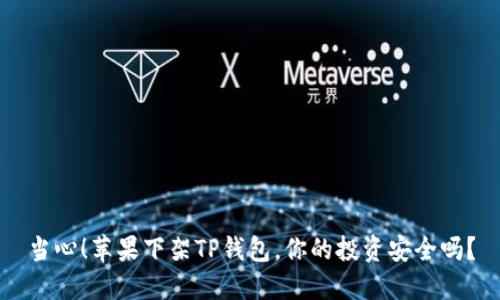 当心!苹果下架TP钱包,你的投资安全吗?