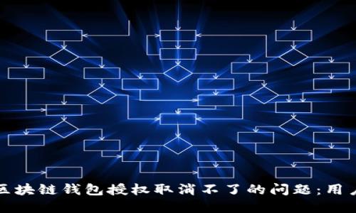 如何解决区块链钱包授权取消不了的问题：用户必读指南