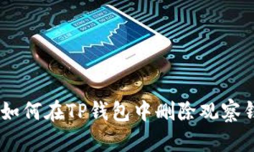 彻底清除:教你如何在TP钱包中删除观察钱包的简单步骤