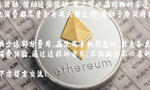 biao ti手机钱包里的交易手续费能退吗？揭晓你必须知道的秘密/biao ti

guan jianci手机钱包, 交易手续费, 退款, 用户体验/guan jianci

引言：交易手续费的烦恼
如今，随着移动支付的普及，手机钱包的使用越来越广泛。我们几乎每天都会进行购物、转账或支付费用。然而，随之而来的交易手续费总让人心烦意乱。在你每次进行支付时，都会发现多出来的一笔费用。尤其是在频繁交易的情况下，这笔费用逐渐累积，成为一笔不小的开支。

手机钱包的交易手续费是如何产生的？
在深入了解手续费退还的问题之前，首先要理解交易手续费的来源。每当你通过手机钱包完成一笔交易，系统会按照交易金额的一定比例或固定金额收取手续费。这部分费用通常是平台为维持运营所需的成本，比如技术支持、客户服务、风险管理等。
然而，尽管这是平台运营的必要开支，用户对于这一费用的接受度却不是很高。特别是当你发现自己支付的手续费频繁且数额可观时，很多人便开始质疑这样的收费是否合理。这时候，大家总会想，是否能够将这部分费用退还？

手续费是否可以退还？
那么，手机钱包里的交易手续费真的可以退吗？这个问题不仅关乎你的金钱利益，更涉及到平台的规则与政策。根据各大手机钱包平台的说明，交易手续费一般是不予退还的。这是因为费用的产生与交易的完成密切相关，一旦交易成功，手续费便被视为平台提供服务的合理支出。
当然，在某些特殊情况下，比如交易因为系统故障未能完成，但手续费却 mistakenly 被扣除，那就有可能申请退款。在这种情况下，用户需要详细了解平台的客服规定，及时联系平台客服提交申请。

了解平台政策，维护自己的权益
对于每一位用户而言，了解自己使用的手机钱包平台的具体政策显得尤为重要。这不仅可以帮助你合理安排自己的支付方式，还能在需要时保护自己的权益。不妨在使用前仔细阅读相关的服务条款和收费标准，尤其是手续费的相关政策。
有的小伙伴可能会问，除了咨询客服，还有什么其他方法可以了解手续费的退还问题呢？其实不少用户在网上分享交易经验和技巧，你可以通过用户论坛或者社区获取经验之谈。从中，你能了解到其他用户在遇到类似问题时的处理经验和建议，也许能为自己提供一些帮助。

如何应对交易手续费？
如果手续费似乎是你无法避免的，那么，我们能否采取一些措施来减少这部分花费呢？当然可以！首先，选择合适的支付平台是至关重要的。不同手机钱包在手续费的规定和标准上会有差异，你可以多对比几种平台，选择那些对用户更加友好的选项。
另外，用户还可以通过与商家的合作，找到免手续费的支付方式。例如，一些线上商家可能会提供特定支付方式的优惠活动，借助这些活动，用户可以在购物时享受免手续费或返现的机会。
同时，定期清理自己的支付记录，避免重复支付或过多的小额交易，这也能在一定程度上降低手续费的发生概率。每次消费都尽量合并成大额支付，有助于降低周期性交易带来的手续费成本。

总结：怎样做才能更聪明地使用手机钱包？
总而言之，虽然手机钱包的交易手续费在大多数情况下是无法退还的，但我们依然可以采取一些措施来最大程度地减少这部分费用。在使用手机钱包时，熟悉各类政策、理性选择支付平台，并充分利用各类优惠活动，都是智慧消费的重要体现。
无论你是常常进行大额交易的用户，还是喜欢频繁的小额支付，理智地控制交易方式与支付工具都有助于提高你的消费体验。通过这样的方式，不仅减少不必要的开支，还能更好地管理个人的财务状况。

希望这篇文章能给你关于手机钱包交易手续费的重要信息提供帮助。如果你还有其他的疑问或想交换经验，欢迎在下方留言交流！