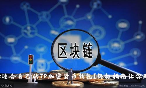 如何选择适合自己的TP加密货币钱包?终极指南让你无忧投资!