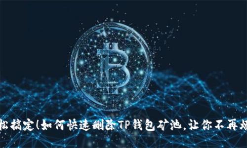 轻松搞定!如何快速删除TP钱包矿池,让你不再烦恼