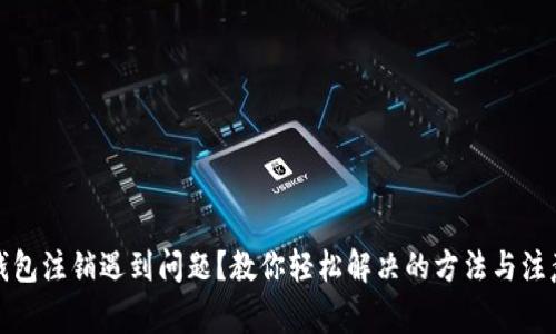 数字钱包注销遇到问题?教你轻松解决的方法与注意事项