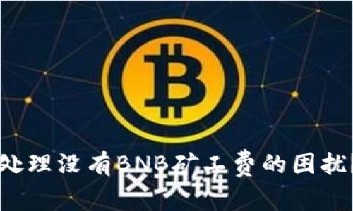 如何在TP钱包中妥善处理没有BNB矿工费的困扰?实用技巧与解决方案