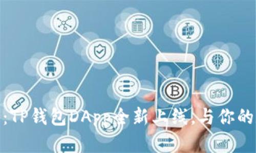 体验区块链的魅力:TP钱包DApp全新上线,与你的数字资产一同启航