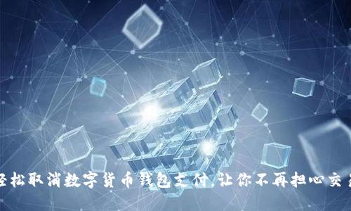 如何轻松取消数字货币钱包支付,让你不再担心交易纠纷