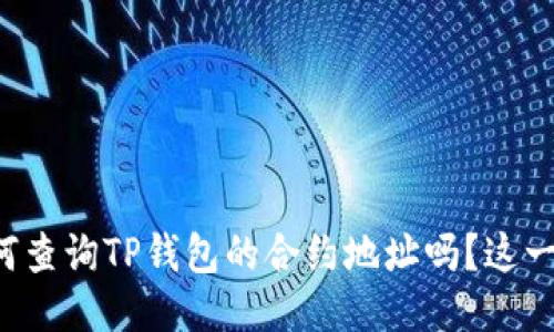 你知道如何查询TP钱包的合约地址吗？这一步很关键！