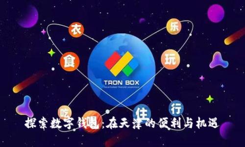 探索数字钱包：在天津的便利与机遇