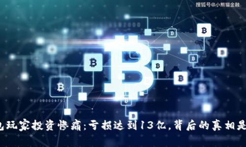 TP钱包玩家投资惨痛：亏损达到13亿，背后的真相是什么？