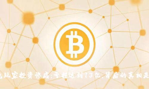 TP钱包玩家投资惨痛：亏损达到13亿，背后的真相是什么？