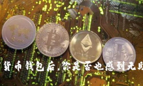 失去数字货币钱包后，你是否也感到无助与迷茫？