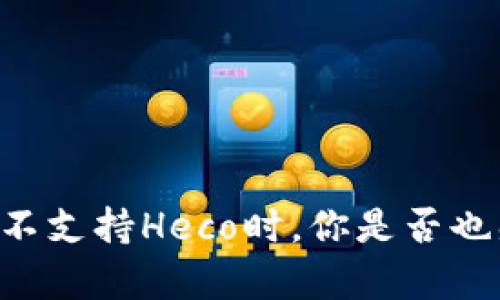 当你惊讶于TP钱包不支持Heco时，你是否也感受到无奈与困惑？