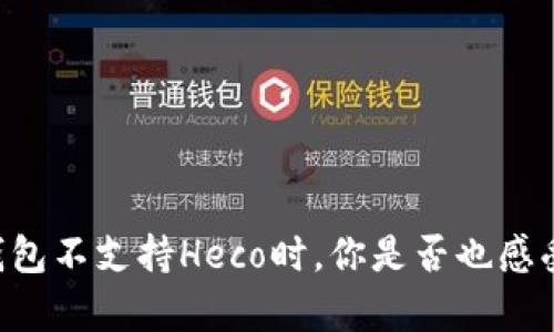 当你惊讶于TP钱包不支持Heco时，你是否也感受到无奈与困惑？