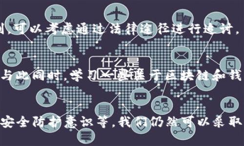   如何挽回被转走的TP钱包币？那些你必须知道的真相！ / 

 guanjianci TP钱包, 币被转走, 资产安全, 找回方法 /guanjianci 

引言：数字资产的脆弱性
在当今数字货币越来越普及的时代，TP钱包作为一种便捷的资产存储方式，受到了许多投资者的欢迎。然而，随着使用频率的增加，许多人也面临着一个尴尬的问题，那就是资产安全。尤其是当你发现自己的TP钱包中的币被转走时，心中无不充满懊恼和恐惧。这个问题不禁让我们思考：钱包里的币真的无法找回了吗？

首先，确认转账的真实性
在得知自己的TP钱包币被转走后，第一步就是确认转账的真实性。是否真的是由于钱包被黑客攻击，还是你自己不小心进行了转账？查看交易记录是关键，如果在交易记录中找到了你并不记得发起的交易，那就有可能是钱包遭到了盗取。

了解转账的不可逆性
值得注意的是，大多数区块链交易都是不可逆的。一旦交易被确认，通常就无法通过常规的方式撤回。这个特性虽然能够促进区块链的去中心化，但同时也加大了资产被盗的风险。因此，了解这些基础知识才能更好地保护自己的资产。

尽快采取措施，防止进一步损失
如果确认了不法转账的发生，那么必须迅速采取措施，防止更多的损失。首先，立刻更改TP钱包的登录密码，将二次验证开启。若可能，尽快将剩余资产转移到一个安全的新钱包中。在这段时间里，确保不要将任何私钥或助记词泄露出去，这些都是黑客可利用的目标。

联系TP钱包客服寻求帮助
许多人在遇到类似情况时，往往会选择默默承受。然而，与TP钱包的客服沟通，寻求专业的帮助，也是一个值得尝试的途径。尽管他们可能无法直接找回被盗的资产，但可以提供一些有效的建议，帮助你增强未来保护资产的能力。

向区块链社区求助
在区块链的世界里，社区的力量不容小觑。你可以试着在相关论坛或社交媒体上发帖，描述你的情况，寻求其他用户的建议和经验。他们可能会分享一些成功的找回案例，或提供一些实用的防护技巧。

了解加密货币的法律保护
虽然全球各地对数字货币的法律规定尚处于发展阶段，但一些国家已经开始针对数字资产的安全和消费者权益制定相应的法规。如果你的资产属于被盗类别，可以考虑通过法律途径进行追讨。虽然成功的可能性不高，但至少可以为未来可能出现的类似事件提供法律依据。

提高自身的安全防护意识
这一事件的发生，也警醒了我们必须提高对于数字资产的安全防护意识。设置复杂的密码、启用多重验证、定期监控账户活动，都是保护自己资产的有效措施。与此同时，学习一些关于区块链和钱包运作原理的知识，也是保障自身资产安全的重要环节。

总结：不再懦弱，迎接挑战
面对被转走的TP钱包币，虽然有时我们可能感到无能为力，但绝不能就此放弃希望。通过科学的方法和合理的措施，如联系客服、借助区块链社区、提高自身的安全防护意识等，我们仍然可以采取行动来挽回损失，甚至在未来更好地保护我们的资产。愿每一位用户都能学会防护自己的数字资产，智能而有信心地参与到这个瞬息万变的数字货币世界中。