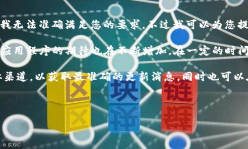 提示：此内容需要提供更详细的信息才能撰写完整的文章。在没有明确的背景信息的情况下，我无法准确满足您的要求。不过我可以为您提供关于TP钱包的简要解答。

TP钱包，作为一个流行的数字资产管理工具，时常会进行应用更新和功能增强。用户对新版本应用程序的期待也在不断增加。在一定的时间内，TP钱包可能会推出新的应用程序版本或更新，但具体信息需要参考官方消息或相关渠道。

若您想了解TP钱包是否有新的应用程序发布，建议您访问TP钱包的官方网站或官方社交媒体渠道，以获取最准确的更新消息。同时也可以在手机应用商店中搜索“TP钱包”，查看最新的版本信息及功能介绍。

如果您有其他相关问题或者需要具体的使用建议，请告诉我，我将竭诚帮助您！

如果您有具体的信息或需求，可以提供，我会根据您的要求进行详细撰写。
