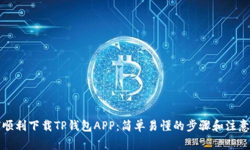 如何顺利下载TP钱包APP：简单易懂的步骤和注意事项