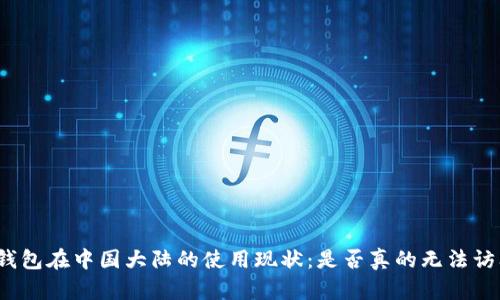TP钱包在中国大陆的使用现状：是否真的无法访问？