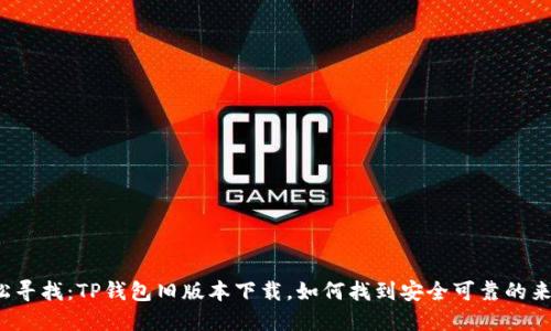轻松寻找：TP钱包旧版本下载，如何找到安全可靠的来源?