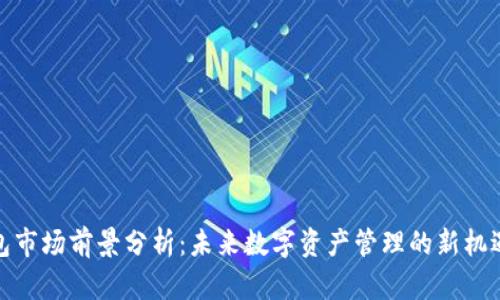 加密钱包市场前景分析：未来数字资产管理的新机遇与挑战