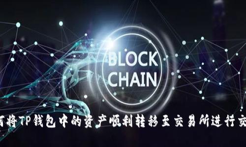 如何将TP钱包中的资产顺利转移至交易所进行交易？