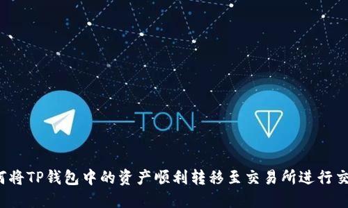 如何将TP钱包中的资产顺利转移至交易所进行交易？