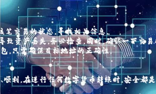   如何将狗屎币安全快捷地转到TP钱包？详细教程揭秘！ / 

 guanjianci 狗屎币, TP钱包, 加密货币, 转账教程 /guanjianci 

引言：狗屎币是什么？
在加密货币的世界中，狗屎币（Dogecoin）以其独特的魅力吸引了众多用户。它最初是作为一个玩笑币诞生的，然而随着时间的发展，逐渐积累了庞大的用户基础和市场价值。狗屎币具有较低的交易费用和快速的交易速度，使得它成为许多人投资和交易的选择。

TP钱包的优势
TP钱包又称为TokenPocket钱包，是一种流行的去中心化钱包，支持多种数字资产的存储和交易。用户可以方便地管理自己的加密货币，进行转账、兑换等操作。TP钱包的界面友好，安全性高，受到广大加密货币爱好者的喜爱。

准备工作：获取响应的钱包地址
在将狗屎币转账至TP钱包之前，首先你需要做到的便是获得TP钱包中狗屎币的接收地址。这个地址是你接收资金的“邮寄地址”，务必要确保输入正确。
打开TP钱包，选择狗屎币（Dogecoin）进行接收，系统会为你生成一个唯一的钱包地址。请你保存好这个地址，最好是复制粘贴到安全的地方。

如何在交易所转账狗屎币？
现在要将狗屎币从你的交易所账户中转出，首先你需要登入到你常用的交易所（如币安、火币网等）。进入你的账户，并找到“资金”或者“资产”管理界面。然后，在资产列表中找到狗屎币并选择“提现”或“转账”。
将之前复制的TP钱包地址粘贴到提现地址栏中。在填写转账数量的时候，务必确保你转出的数量在你的账户余额之内。同时，某些交易所可能会收取一定的手续费，你可以在转账确认前查看相关信息。

确认与提交转账
在你完成所有必填信息后，仔细核对一次，确保地址无误。区块链上的交易一旦完成，将无法撤回。因此，请务必小心谨慎。在确认无误后，提交转账请求。
多数交易所会向你发送一封确认邮件或短信，确保是你本人进行的转账。在收到确认后，回到交易所，并确认它们处理转账请求。

监控转账状态
一旦提交了转账请求，通常你可以在交易所的“交易记录”或者“提现记录”中查看到转账的状态。如果显示为“处理中”，那么请耐心等待。区块链的确认时间根据网络拥堵情况而不同，可能需要几分钟到几十分钟不等。

如何在TP钱包中查看狗屎币？
当转账完成后，你终于可以在TP钱包中查看到你的狗屎币了。打开TP钱包，找到资产管理界面，查看你的狗屎币余额。如果余额更新正常，恭喜你，你已经成功将狗屎币转入TP钱包！

常见问题解答
在转账过程中，用户可能会遇到各种疑惑，我们总结了一些常见问题，希望能帮到你：
strong1. 转账时间过长怎么办？/strongbr一般情况下任何转账都会受到网络拥堵的影响。你可以在网络区块链浏览器上查询该笔交易的状态，寻找相关信息。
strong2. 如果转账途中失败了，该怎么办？/strongbr如果遇到转账失败的情况，请查看是否填写了错误的地址。若错误，将可能导致资产丢失，务必检查。同时，确认一下交易所是否有相关的手续费。
strong3. 我可以转账狗屎币到其他钱包吗？/strongbr当然，狗屎币并不局限于TP钱包，你可以将其转移到其他支持狗屎币的钱包，只需确保目标地址的正确性。

总结：安全、快捷地转账狗屎币至TP钱包
通过本文的详细介绍，相信你已经掌握了如何将狗屎币安全、快捷地转移到TP钱包的方法。每一步都至关重要，确保操作过程轻松、顺利。在进行任何数字货币转账时，安全都是最重要的，务必确保每一个环节都严格注意。希望每位用户都能在加密货币的世界中安全航行，享受数字资产带来的便捷与乐趣！