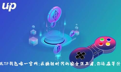 发现TP钱包唯一官网：区块链时代的安全保卫者，你还在等什么？