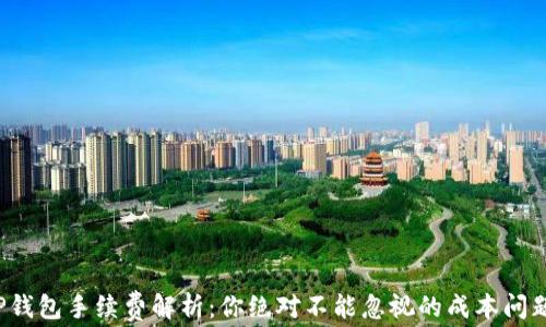 
TP钱包手续费解析：你绝对不能忽视的成本问题！