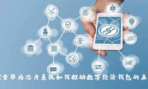 探索华为芯片系统如何推动数字经济钱包的未来